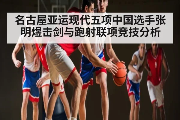 名古屋亚运现代五项中国选手张明煜击剑与跑射联项竞技分析